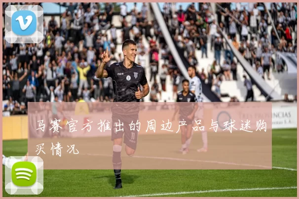 马赛官方推出的周边产品与球迷购买情况