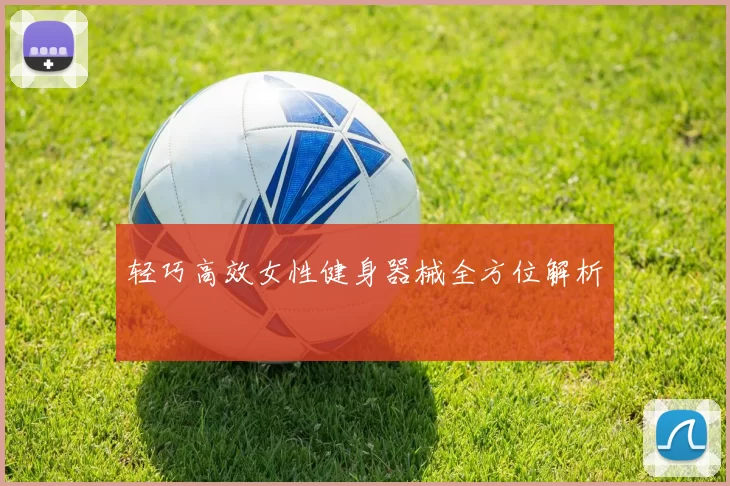轻巧高效女性健身器械全方位解析