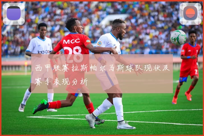 西甲联赛拉斯帕尔马斯球队现状及赛季表现分析